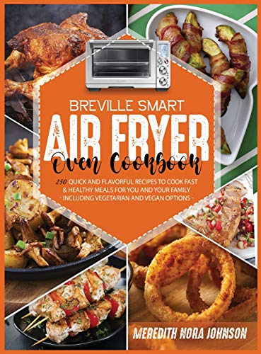 Breville Smart Air Fryer Oven Cookbook: 250 Quick and Flavorful Recipes to Cook Fast & Healthy Meals for You and Your Family (Including Vegetarian and Vegan Options)