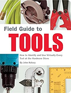 Field Guide to Tools: How to Identify and Use Virtually Every Tool at the Hardware Store