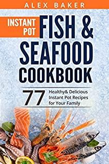 Instant Pot Fish & Seafood Cookbook: 77 Healthy&Delicious Instant Pot Recipes for Your Family