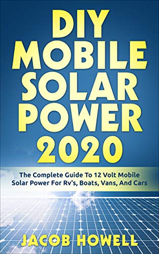 DIY Mobile Solar Power 2020: The Complete Guide To 12 Volt Mobile Solar Power For Rv's, Boats, Vans, And Cars (DIY Mobile Solar Power Books Book 1)