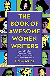 Book of Awesome Women Writers: Medieval Mystics, Pioneering Poets, Fierce Feminists and First Ladies of Literature (Gift For Women Writers, For readers of Bad Feminist)