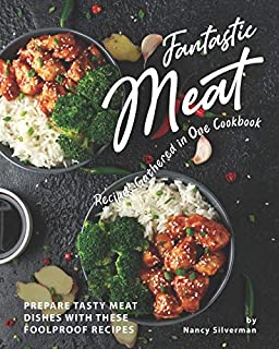 Fantastic Meat Recipes Gathered in One Cookbook: Prepare Tasty Meat Dishes with These Foolproof Recipes