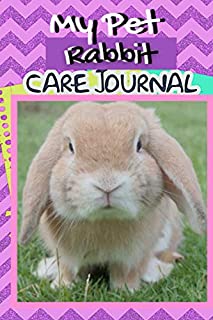 My Pet Rabbit Care Journal: Specially Formatted Daily Rabbit Log Book to Look After All Your Small Pet's Needs. Great For Recording Feeding, Water, ... & Rabbit Activities with Personal Name Page.