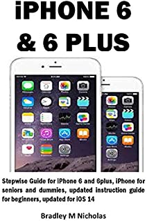 iPHONE 6 & 6 PLUS: Stepwise Guide for iPhone 6 and 6plus, iPhone for seniors and dummies, updated instruction guide for beginners, updated for iOS 14