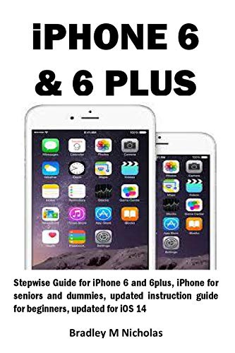 iPHONE 6 & 6 PLUS: Stepwise Guide for iPhone 6 and 6plus, iPhone for seniors and dummies, updated instruction guide for beginners, updated for iOS 14