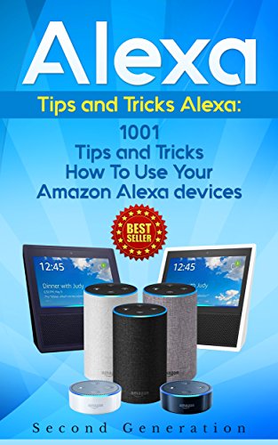 Alexa: 1001 Tips and Tricks How To Use Your Amazon Alexa devices (Amazon Echo, Second Generation Echo, Echo Show, Amazon Echo Look, Echo Plus, Echo Spot, ... app,alexa dot,alexa tips,internet)