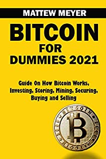 Bitcoin for Dummies 2021: Guide on How Bitcoin Works, Investing, Storing, Mining, Securing, Buying and Selling (Bitcoin and Cryptocurrency Technologies Books Book 1)