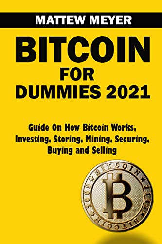 Bitcoin for Dummies 2021: Guide on How Bitcoin Works, Investing, Storing, Mining, Securing, Buying and Selling (Bitcoin and Cryptocurrency Technologies Books Book 1)