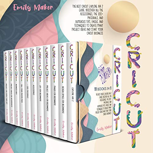 CRICUT: The Best Cricut Explore Air 2 Guide. Discover All The Accessories, The 300+ Materials, And Numerous Tips, Hacks, And Techniques To Create Many Project Ideas And Start Your Cricut Business