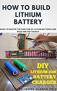 HOW TO BUILD LITHIUM BATTERY: DIY Guide To Building Lithium Battery For Personal Use And Commercial Purpose