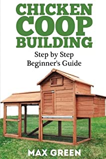 Chicken Coop Building: Step by Step Beginner's Guide (Chicken Coop Building, Backyard Chickens, Chicken Raising, Chicken Coop Plans, building chicken coops)