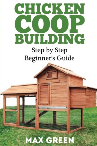 Chicken Coop Building: Step by Step Beginner's Guide (Chicken Coop Building, Backyard Chickens, Chicken Raising, Chicken Coop Plans, building chicken coops)