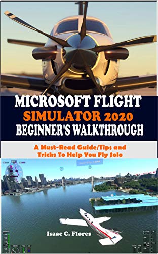 MICROSOFT FLIGHT SIMULATOR 2020 BEGINNERS WALKTHROUGH: A Must-Read Guide/Tips and Tricks To Help You Fly Solo