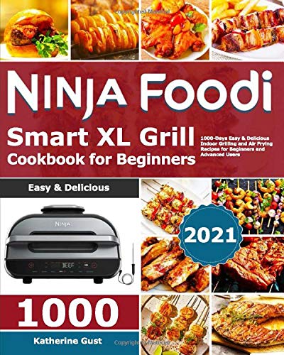 Ninja Foodi Smart XL Grill Cookbook for Beginners 2021: 1000-Days Easy & Delicious Indoor Grilling and Air Frying Recipes for Beginners and Advanced Users