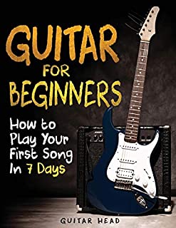 Guitar for Beginners: How to Play Your First Song In 7 Days Even If You've Never Picked Up A Guitar