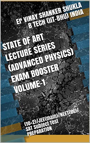 STATE OF ART LECTURE SERIES (ADVANCED PHYSICS) EXAM BOOSTER VOLUME-1: (10+2)/JEE(main)/NEET(UG)/SAT Subject Test PREPARATION