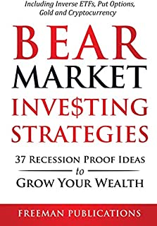 Bear Market Investing Strategies: 37 Recession-Proof Ideas to Grow Your Wealth Including Inverse ETFs, Put Options, Gold & Cryptocurrency