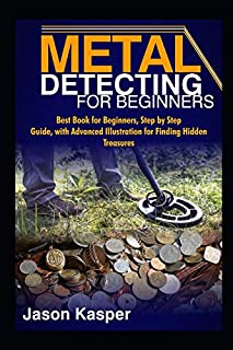 METAL DETECTING FOR BEGINNERS: Best Book for Beginners, Step by Step Guide, with Advanced Illustration for Finding Hidden Treasures