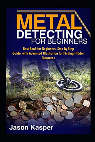 METAL DETECTING FOR BEGINNERS: Best Book for Beginners, Step by Step Guide, with Advanced Illustration for Finding Hidden Treasures