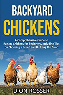 Backyard Chickens: A Comprehensive Guide to Raising Chickens for Beginners, Including Tips on Choosing a Breed and Building the Coop