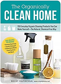 The Organically Clean Home: 150 Everyday Organic Cleaning Products You Can Make Yourself--The Natural, Chemical-Free Way