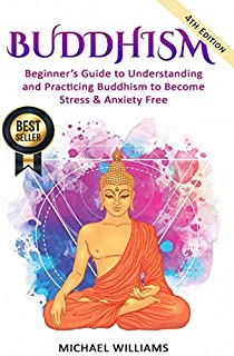 Buddhism: Beginners Guide to Understanding & Practicing Buddhism to Become Stress and Anxiety Free (Buddhism, Mindfulness, Meditation, Buddhism For Beginners)