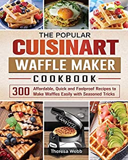 The Popular Cuisinart Waffle Maker Cookbook: 300 Affordable, Quick and Foolproof Recipes to Make Waffles Easily with Seasoned Tricks