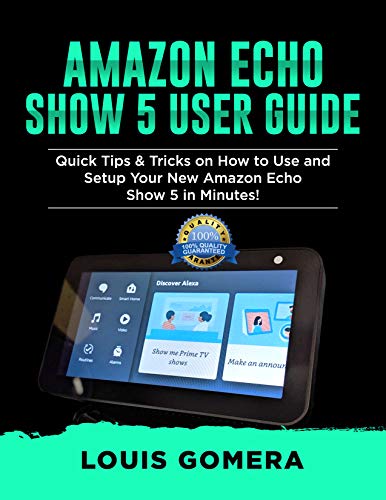 AMAZON ECHO SHOW 5 USER GUIDE: Quick Tips & Tricks on How to Use and Setup Your New Amazon Echo Show 5 in Minutes! (Echo Device & Alexa Setup Guide Book 2)