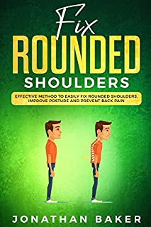 Fix Rounded Shoulders: Effective Method To Easily Fix Rounded Shoulders, Improve Posture And Prevent Back Pain