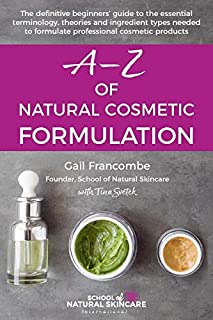 A-Z of Natural Cosmetic Formulation: The definitive beginners guide to the essential terminology, theories and ingredient types needed to formulate professional cosmetic products