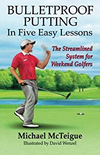Bulletproof Putting in Five Easy Lessons: The Streamlined System for Weekend Golfers (Golf Instruction for Beginner and Intermediate Golfers) (Volume 2)