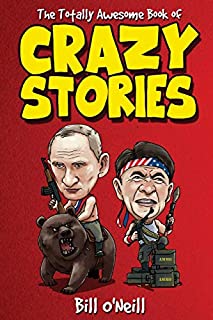 The Totally Awesome Book of Crazy Stories: Crazy But True Stories That Actually Happened!