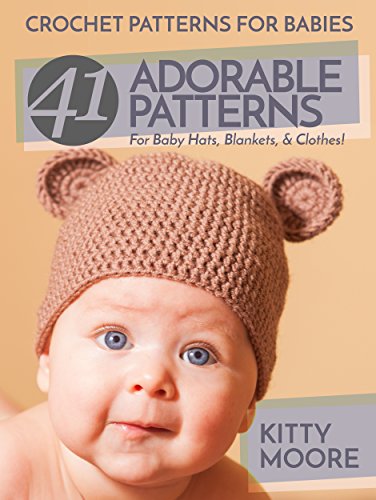 Crochet Patterns For Babies (2nd Edition): 41 Adorable Patterns For Baby Hats, Blankets & Clothes!