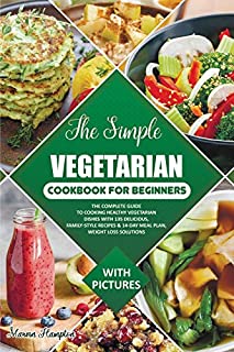 The Simple Vegetarian Cookbook for Beginners: The Complete Guide to Cooking Healthy Vegetarian Dishes with 135 Delicious, Family-Style Recipes & 14-Day Meal Plan, Weight Loss Solutions