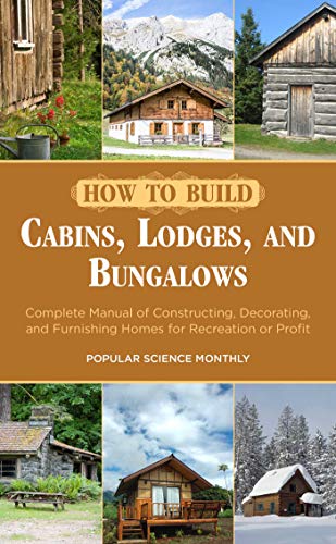 How to Build Cabins, Lodges, and Bungalows: Complete Manual of Constructing, Decorating, and Furnishing Homes for Recreation or Profit