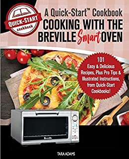 Cooking with the Breville Smart Oven, A Quick-Start Cookbook: 101 Easy & Delicious Recipes, plus Pro Tips & Illustrated Instructions, from Quick-Start Cookbooks!