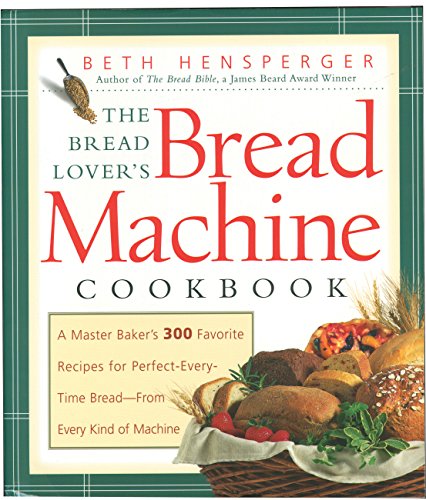 The Bread Lover's Bread Machine Cookbook: A Master Baker's 300 Favorite Recipes for Perfect-Every-Time Bread-From Every Kind of Machine