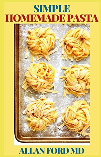 SIMPLE HOMEMADE PASTA: A Simple Pasta Cookbook with Easy Recipes & Lessons to Make Fresh Pasta At Home