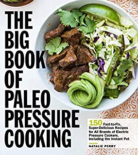 The Big Book of Paleo Pressure Cooking: 150 Fast-to-Fix, Super-Delicious Recipes for All Brands of Electric Pressure Cookers, Including the Instant Pot