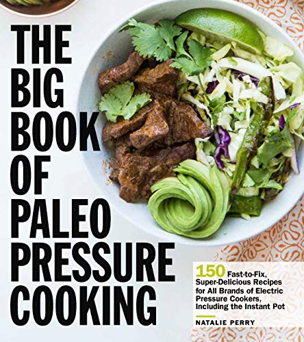 The Big Book of Paleo Pressure Cooking: 150 Fast-to-Fix, Super-Delicious Recipes for All Brands of Electric Pressure Cookers, Including the Instant Pot