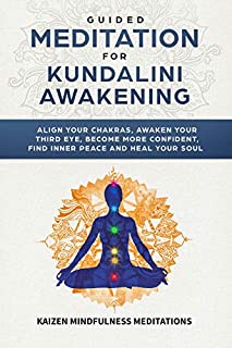 Guided Meditation for Kundalini Awakening: Align Your Chakras, Awaken Your Third Eye, Become More Confident, Find Inner Peace, Develop Mindfulness, and Heal Your Soul