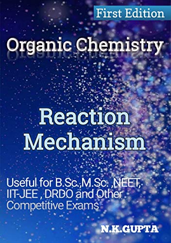 Reaction Mechanism in Organic Chemistry: For B.sc. ,M.Sc. , NEET, IIT-JEE And Other Competitive Exams (Chemistry by NK Gupta Book 2)