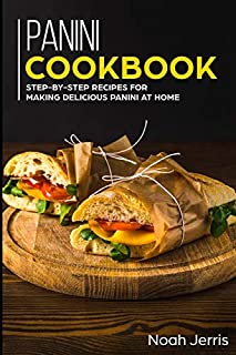 Panini Cookbook: Step-by-step recipes for making delicious panini at home