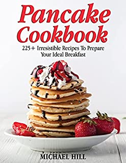 Pancake Cookbook: 225+ Irresistible Recipes To Prepare Your Ideal Breakfast