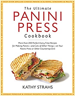 The Ultimate Panini Press Cookbook: More Than 200 Perfect-Every-Time Recipes for Making Panini - and Lots of Other Things - on Your Panini Press or Other Countertop Grill