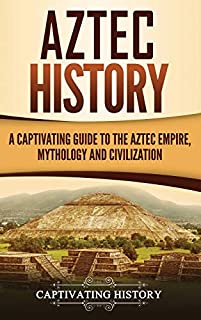 Aztec History: A Captivating Guide to the Aztec Empire, Mythology, and Civilization