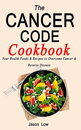 THE CANCER CODE COOKBOOK: Your Health Foods & Recipes to Overcome Cancer & Reverse Disease