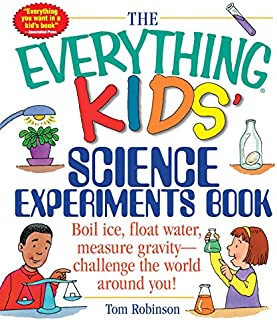 The Everything Kids' Science Experiments Book: Boil Ice, Float Water, Measure Gravity-Challenge the World Around You!