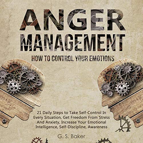 Anger Management: How to Control Your Emotion: 21 Daily Steps to Take Self-Control In Every Situation, Get Freedom from Stress and Anxiety Increase Your Emotional Intelligence, Self-Discipline, Awareness