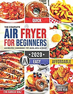 The Complete Air Fryer Cookbook for Beginners 2020: 625 Affordable, Quick & Easy Air Fryer Recipes for Smart People on a Budget | Fry, Bake, Grill & Roast Most Wanted Family Meals